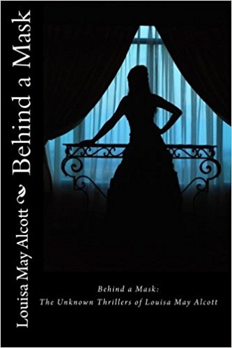 Behind a Mask - the Unknown Thrilers of Louisa May Alcott